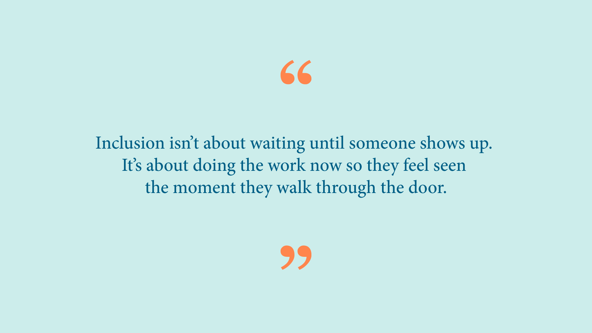 Quote from Ash Ramirez: “Inclusion isn’t about waiting until someone shows up. It’s about doing the work now so they feel seen the moment they walk through the door.” 